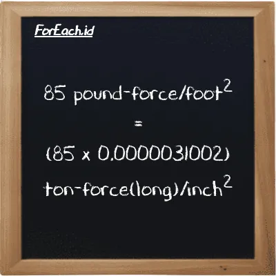 How to convert pound-force/foot<sup>2</sup> to ton-force(long)/inch<sup>2</sup>: 85 pound-force/foot<sup>2</sup> (lbf/ft<sup>2</sup>) is equivalent to 85 times 0.0000031002 ton-force(long)/inch<sup>2</sup> (LT f/in<sup>2</sup>)